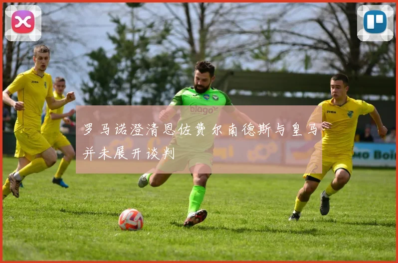 罗马诺澄清恩佐费尔南德斯与皇马并未展开谈判