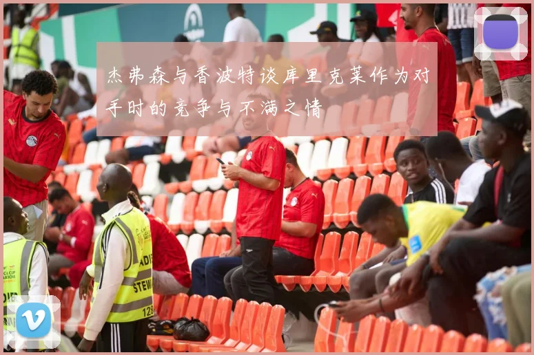 杰弗森与香波特谈库里克莱作为对手时的竞争与不满之情