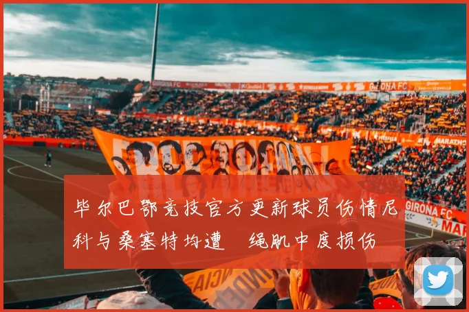 毕尔巴鄂竞技官方更新球员伤情尼科与桑塞特均遭腘绳肌中度损伤