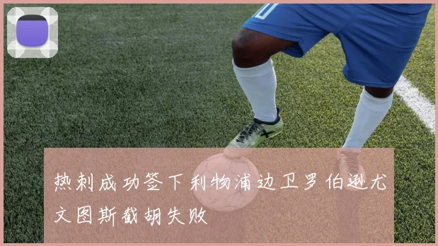 热刺成功签下利物浦边卫罗伯逊尤文图斯截胡失败