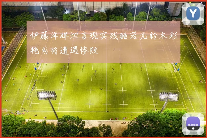 伊藤洋辉坦言现实残酷若无铃木彩艳或将遭遇惨败