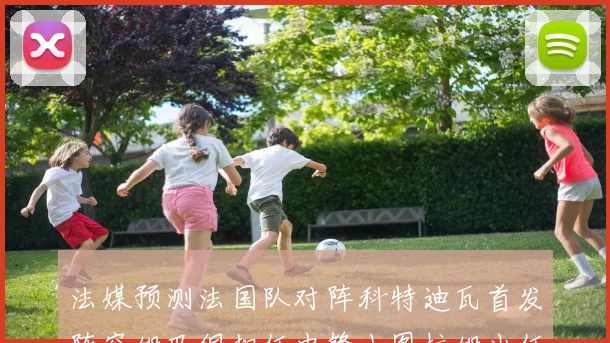 法媒预测法国队对阵科特迪瓦首发阵容姆巴佩担任中锋小图拉姆出任左边锋