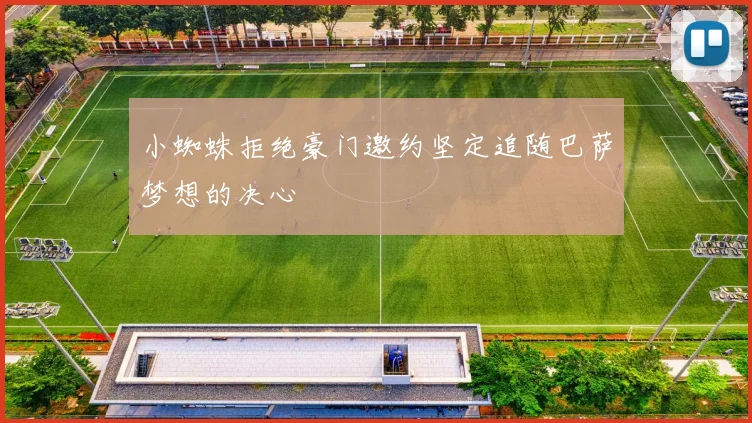 小蜘蛛拒绝豪门邀约坚定追随巴萨梦想的决心