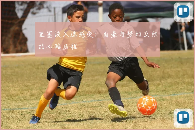 里塞谈入选感受：自豪与梦幻交织的心路历程