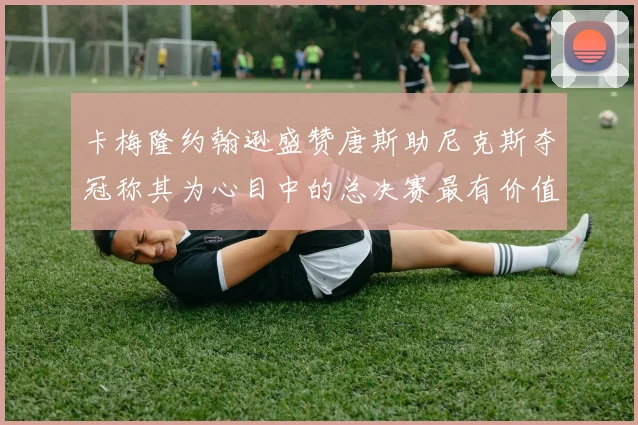 卡梅隆约翰逊盛赞唐斯助尼克斯夺冠称其为心目中的总决赛最有价值球员