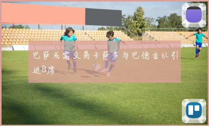 巴萨或需交易卡萨多与巴德吉以引进B席