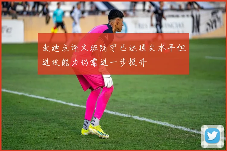 麦迪点评文班防守已达顶尖水平但进攻能力仍需进一步提升