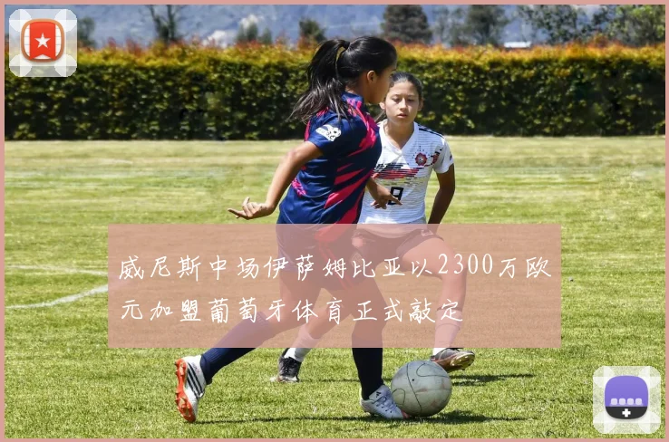 威尼斯中场伊萨姆比亚以2300万欧元加盟葡萄牙体育正式敲定