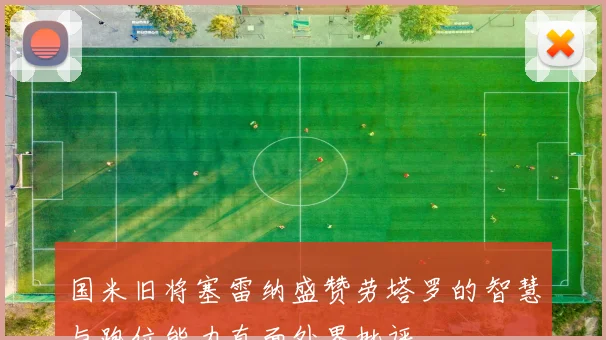 国米旧将塞雷纳盛赞劳塔罗的智慧与跑位能力直面外界批评
